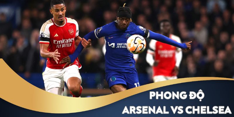 Phong độ thi đấu của hai câu lạc bộ Arsenal vs Chelsea